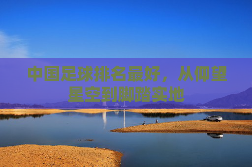 中国足球排名最好，从仰望星空到脚踏实地