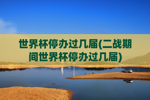 世界杯停办过几届(二战期间世界杯停办过几届)
