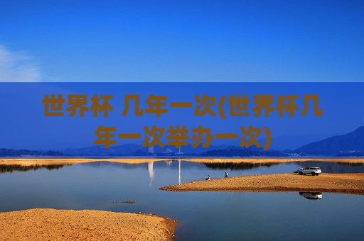 世界杯 几年一次(世界杯几年一次举办一次)
