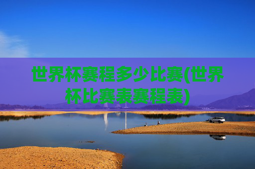 世界杯赛程多少比赛(世界杯比赛表赛程表)