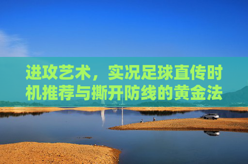 进攻艺术,实况足球直传时机推荐与撕开防线的黄金法则