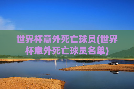 世界杯意外死亡球员(世界杯意外死亡球员名单)