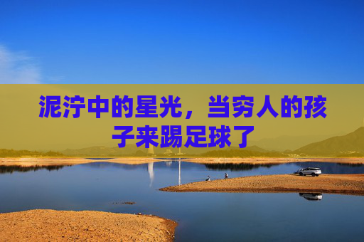 泥泞中的星光，当穷人的孩子来踢足球了