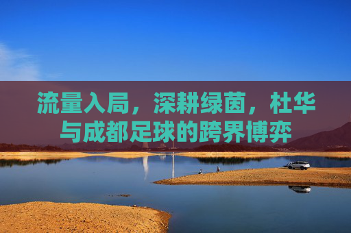流量入局,深耕绿茵,杜华与成都足球的跨界博弈