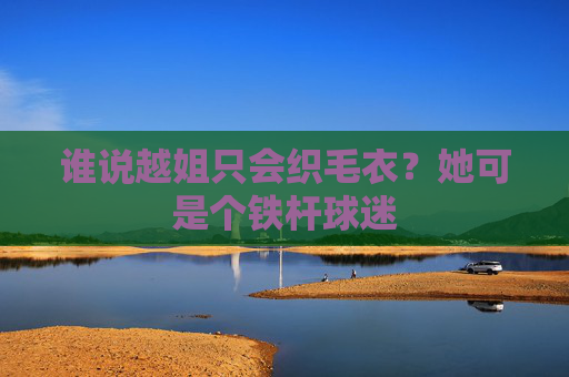 谁说越姐只会织毛衣？她可是个铁杆球迷