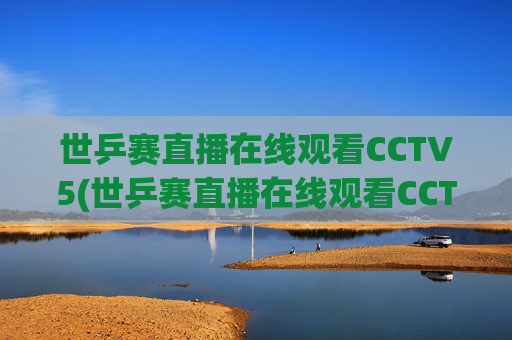 世乒赛直播在线观看CCTV5(世乒赛直播在线观看CCTV5中央五台加)