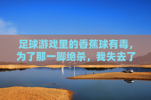 足球游戏里的香蕉球有毒,为了那一脚绝杀,我失去了理智
