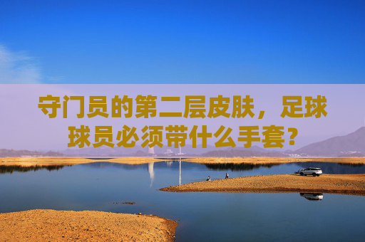 守门员的第二层皮肤，足球球员必须带什么手套？