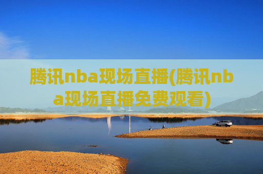 腾讯nba现场直播(腾讯nba现场直播免费观看)