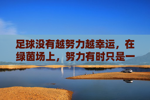足球没有越努力越幸运,在绿茵场上,努力有时只是一个笑话