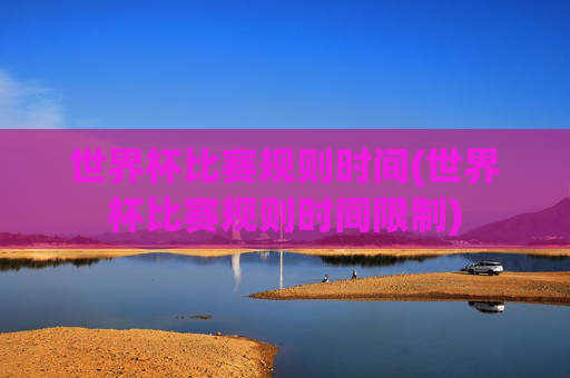 世界杯比赛规则时间(世界杯比赛规则时间限制)
