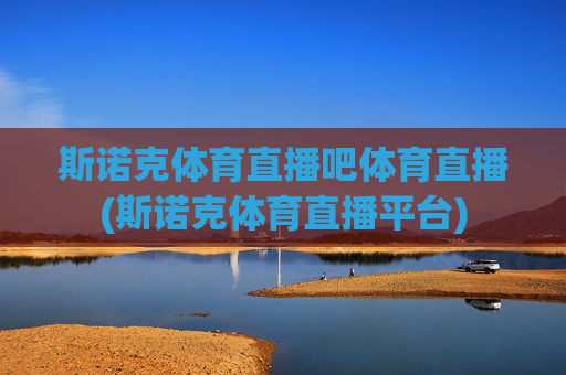 斯诺克体育直播吧体育直播(斯诺克体育直播平台)