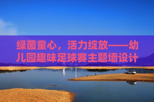 绿茵童心，活力绽放——幼儿园趣味足球赛主题墙设计与布置