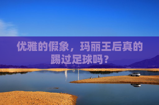 优雅的假象,玛丽王后真的踢过足球吗?