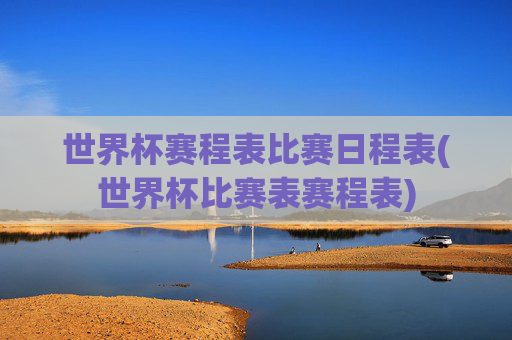 世界杯赛程表比赛日程表(世界杯比赛表赛程表)