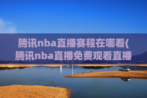 腾讯nba直播赛程在哪看(腾讯nba直播免费观看直播在线)