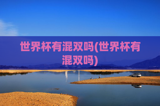 世界杯有混双吗(世界杯有混双吗)