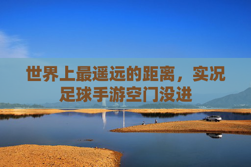 世界上最遥远的距离，实况足球手游空门没进