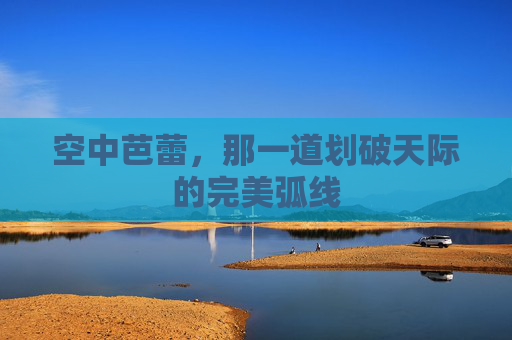 空中芭蕾,那一道划破天际的完美弧线