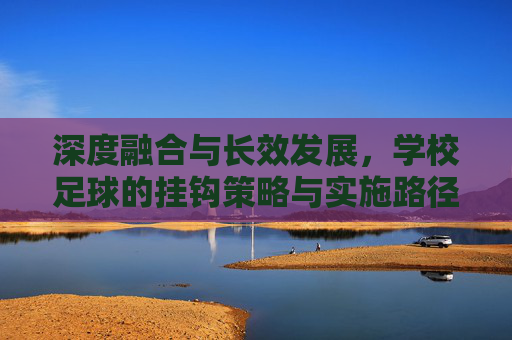 深度融合与长效发展，学校足球的挂钩策略与实施路径