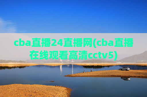 cba直播24直播网(cba直播在线观看高清cctv5)