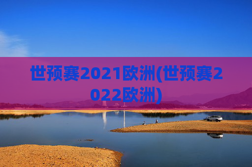 世预赛2021欧洲(世预赛2022欧洲)