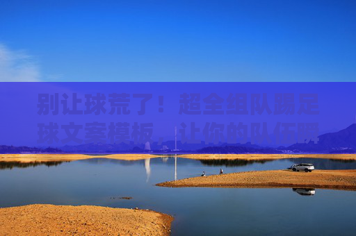 别让球荒了！超全组队踢足球文案模板，让你的队伍瞬间满员
