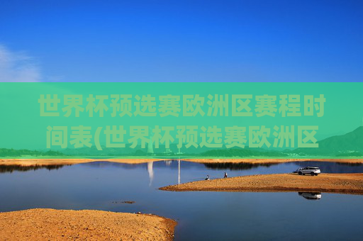 世界杯预选赛欧洲区赛程时间表(世界杯预选赛欧洲区赛程时间表最新)