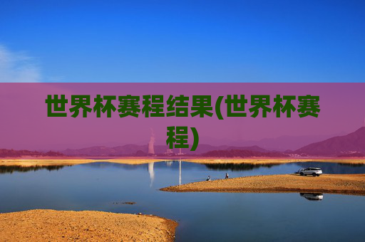 世界杯赛程结果(世界杯赛程)
