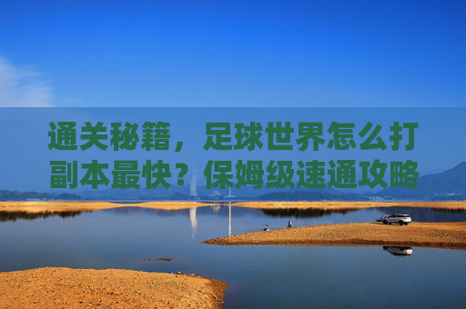 通关秘籍，足球世界怎么打副本最快？保姆级速通攻略来了！