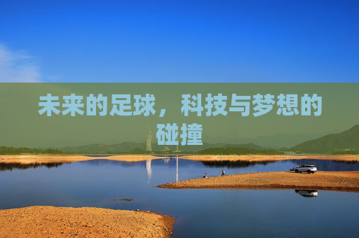 未来的足球,科技与梦想的碰撞