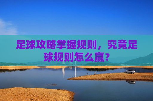 足球攻略掌握规则，究竟足球规则怎么赢？