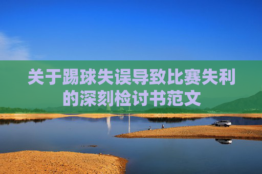 关于踢球失误导致比赛失利的深刻检讨书范文