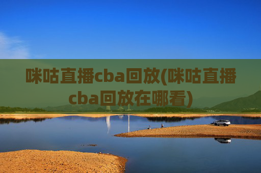 咪咕直播cba回放(咪咕直播cba回放在哪看)