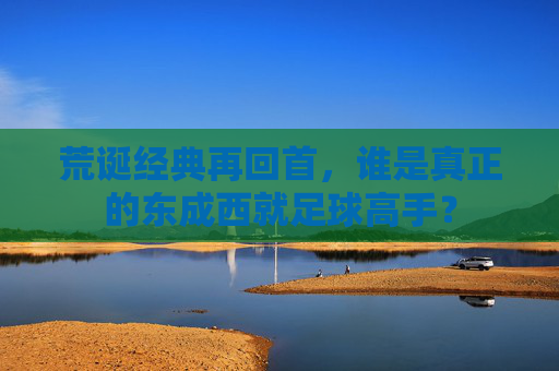 荒诞经典再回首，谁是真正的东成西就足球高手？