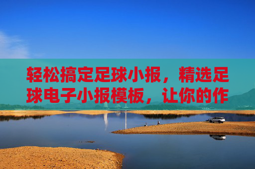 轻松搞定足球小报,精选足球电子小报模板,让你的作品吸睛又专业