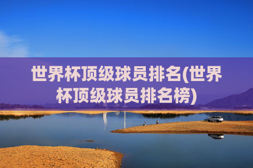 世界杯顶级球员排名(世界杯顶级球员排名榜)