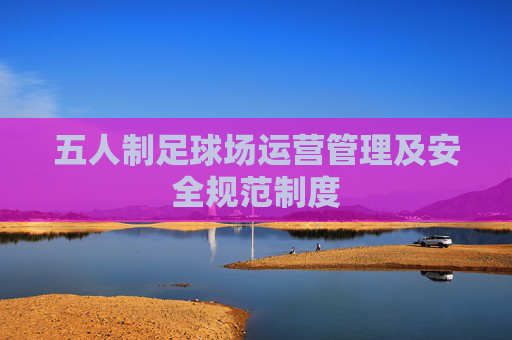 五人制足球场运营管理及安全规范制度