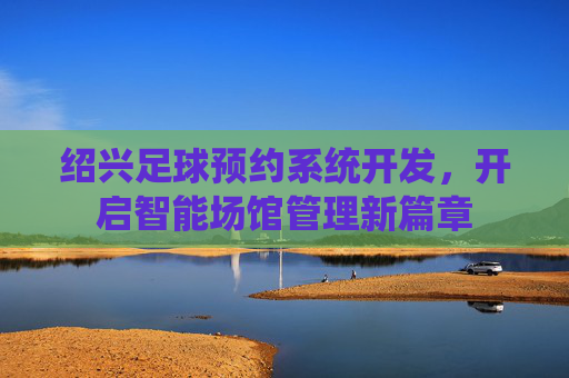绍兴足球预约系统开发，开启智能场馆管理新篇章