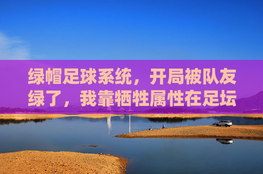 绿帽足球系统，开局被队友绿了，我靠牺牲属性在足坛封神