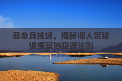 蓝金竞技场，揭秘湖人足球训练室的极速法则