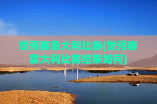 世预赛意大利比赛(世预赛意大利比赛结果如何)
