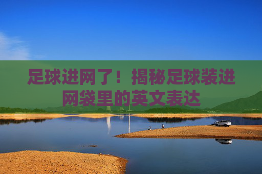 足球进网了！揭秘足球装进网袋里的英文表达