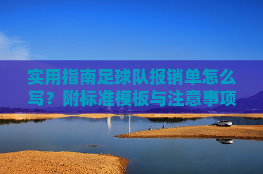 实用指南足球队报销单怎么写?附标准模板与注意事项