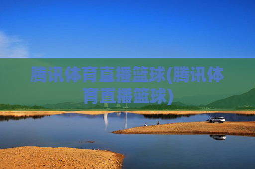 腾讯体育直播篮球(腾讯体育直播篮球)