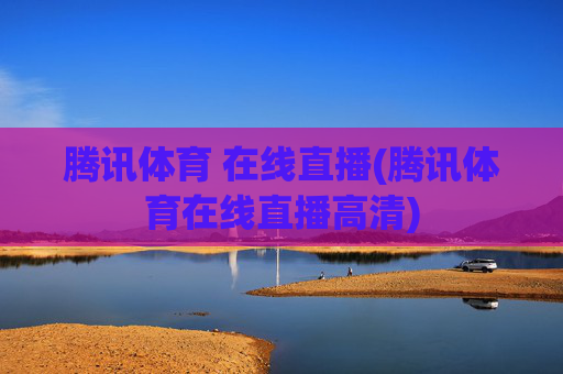 腾讯体育 在线直播(腾讯体育在线直播高清)