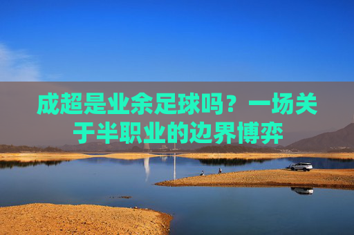 成超是业余足球吗？一场关于半职业的边界博弈