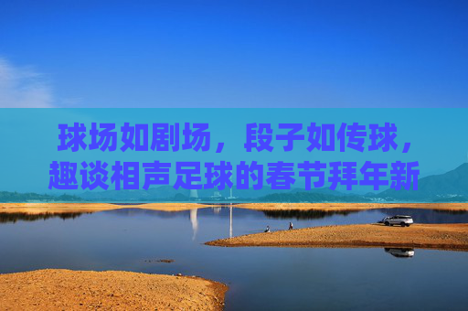 球场如剧场，段子如传球，趣谈相声足球的春节拜年新花样