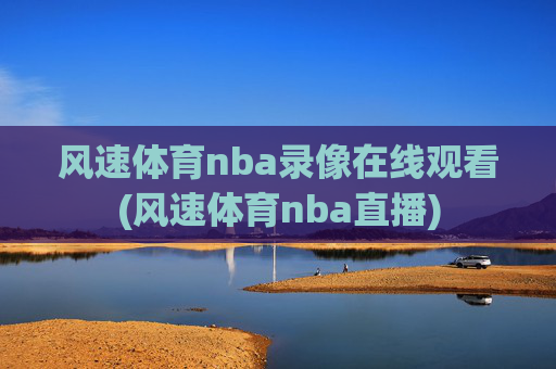 风速体育nba录像在线观看(风速体育nba直播)