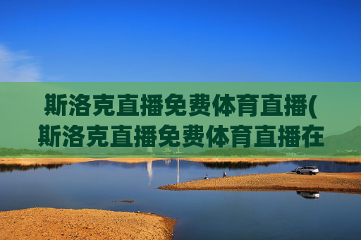 斯洛克直播免费体育直播(斯洛克直播免费体育直播在线观看)(1)